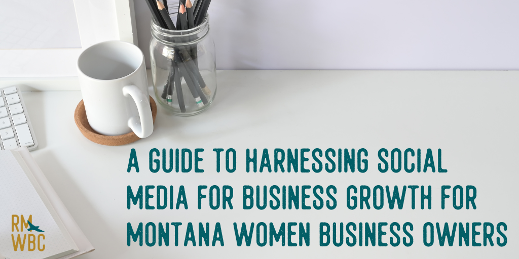  A Guide to Harnessing Social Media for Business Growth for Montana Women Business Owners 